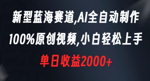 新型蓝海赛道，AI全自动制作，100%原创视频，小白轻松上手，单日收益2000+【揭秘】-连烟牍库