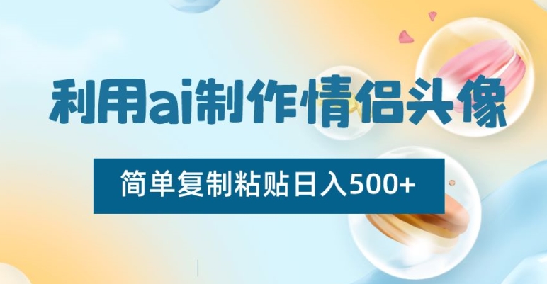 利用ai制作情侣头像，简单复制粘贴日入500+【揭秘】-连烟牍库