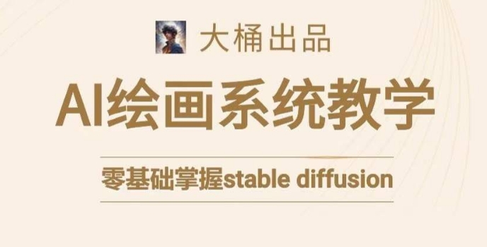 大桶的stable diffusion系统课程，零基础系统性学习AI绘画，小白也能轻松上手-连烟牍库