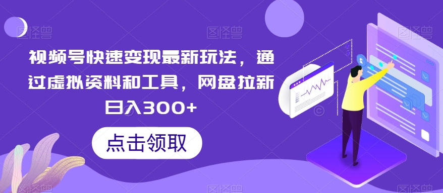 视频号快速变现最新玩法，通过虚拟资料和工具，网盘拉新日入300+【揭秘】-连烟牍库