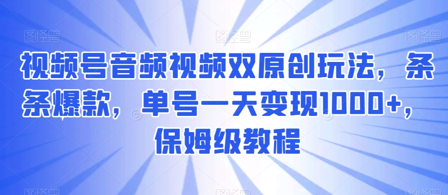 视频号音频视频双原创玩法，条条爆款，单号一天变现1000+，保姆级教程【揭秘】-连烟牍库