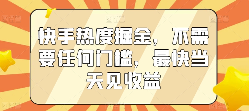 快手热度掘金，不需要任何门槛，最快当天见收益【揭秘】-连烟牍库