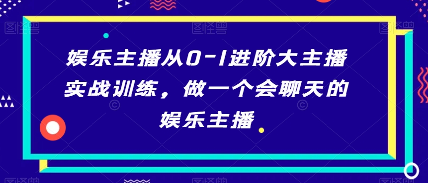 娱乐主播从0-1进阶大主播实战训练，做一个会聊天的娱乐主播-连烟牍库