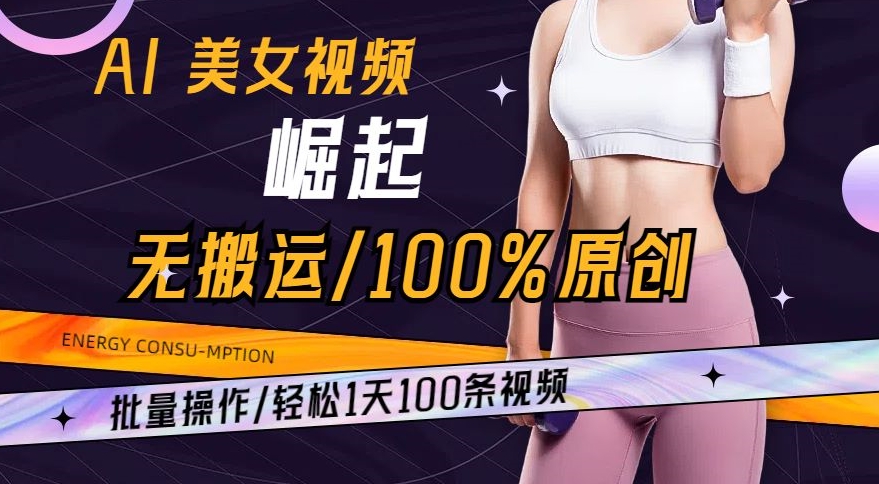 AI美女视频崛起玩法无搬运100%原创，批量操作，轻松1天100条【揭秘】-连烟牍库