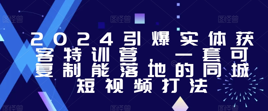 2024引爆实体获客特训营，​一套可复制能落地的同城短视频打法-连烟牍库