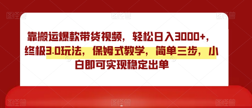 靠搬运爆款带货视频，轻松日入3000+，终极3.0玩法，保姆式教学，简单三步，小白即可实现稳定出单【揭秘】-连烟牍库