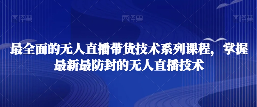 最全面的无人直播‮货带‬技术系‮课列‬程，掌握最新最防封的无人直播技术-连烟牍库