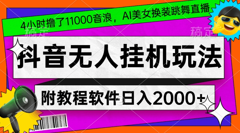 4小时撸了1.1万音浪，AI美女换装跳舞直播，抖音无人挂机玩法，对新手小白友好，附教程和软件【揭秘】-连烟牍库