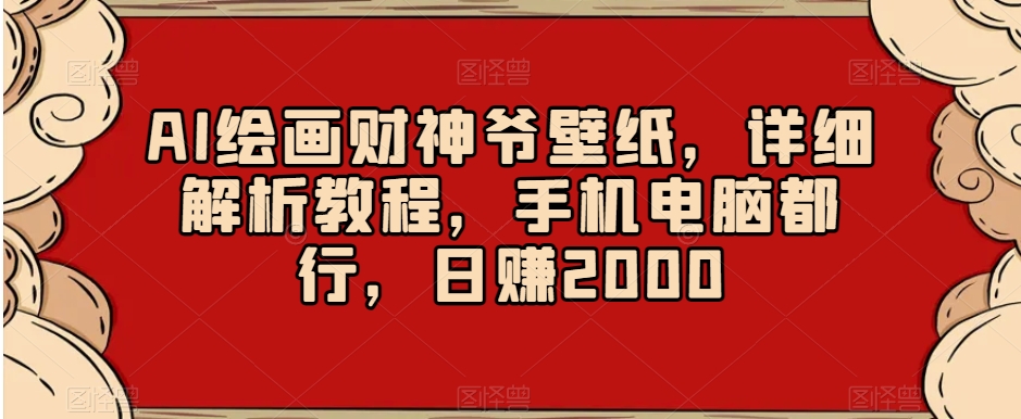 AI绘画财神爷壁纸，详细解析教程，手机电脑都行，日赚2000【揭秘】-连烟牍库