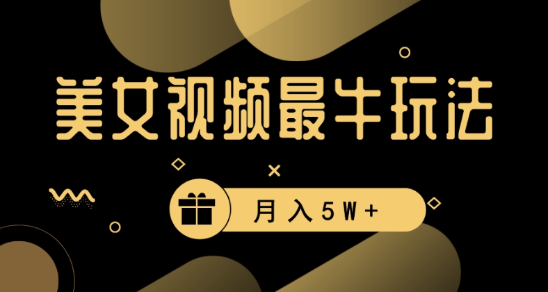 美女短视频最牛玩法，流量高，变现快，轻松月入5W+【揭秘】-连烟牍库