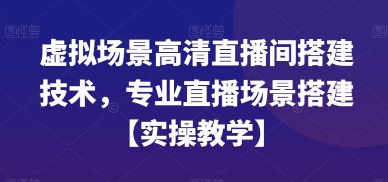 虚拟场景高清直播间搭建技术，专业直播场景搭建【实操教学】-连烟牍库