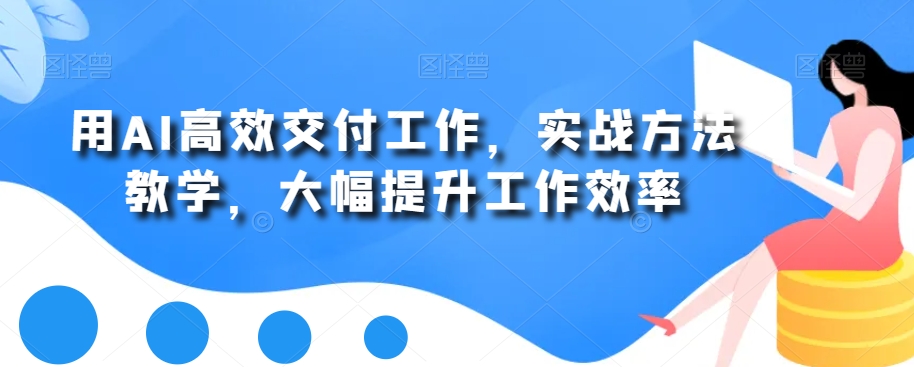 用AI高效交付工作，实战方法教学，大幅提升工作效率-连烟牍库