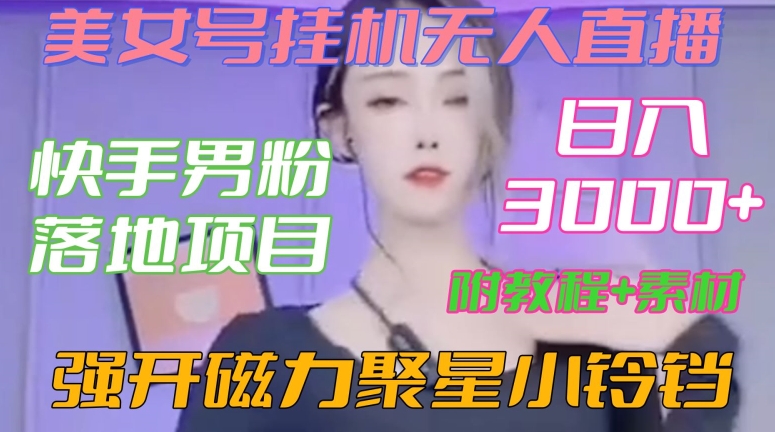 快手男粉落地项目，美女号挂机无人直播，强开磁力聚星小铃铛，日入3000+【附教程和美女素材】【揭秘】-连烟牍库
