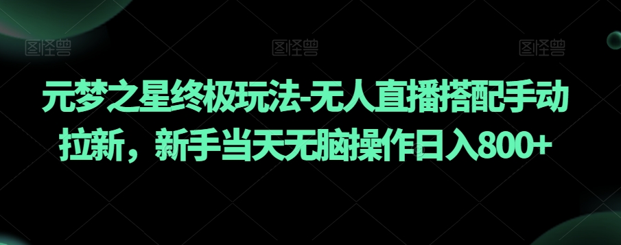 元梦之星终极玩法-无人直播搭配手动拉新，新手当天无脑操作日入800+【揭秘】-连烟牍库