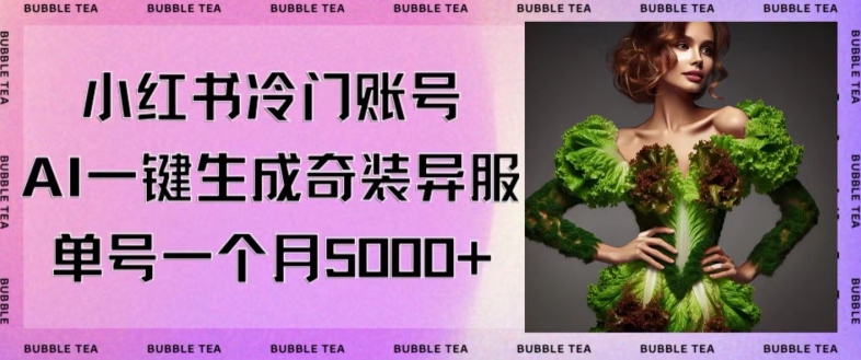 小红书冷门账号，利用AI一键生成奇装异服，单号一月变现5000+【揭秘】-连烟牍库