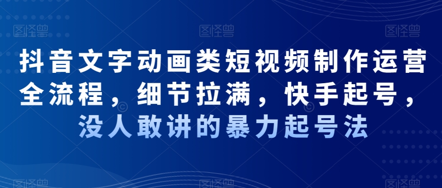 抖音文字动画类短视频制作运营全流程，细节拉满，快手起号，没人敢讲的暴力起号法-连烟牍库