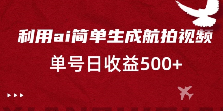 利用ai简单复制粘贴，生成航拍视频，单号日收益500+【揭秘】-连烟牍库