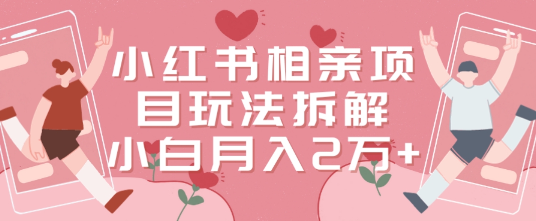 小红书相亲项目玩法拆解，有人通过这个副业项目做到了月收入2万多【揭秘】-连烟牍库