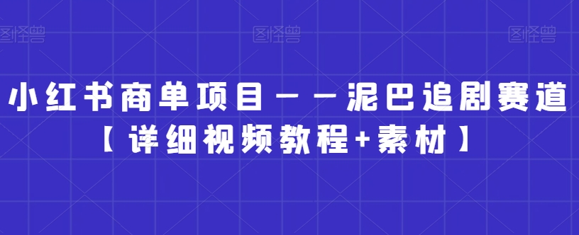 小红书商单项目——泥巴追剧赛道【详细视频教程+素材】【揭秘】-连烟牍库