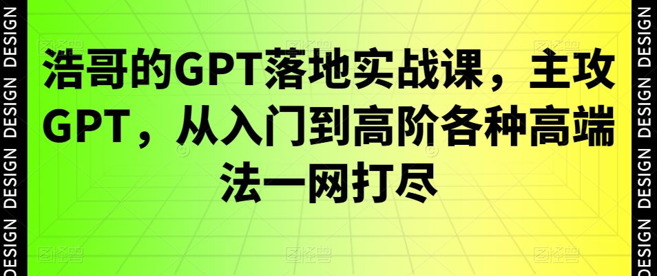 浩哥的GPT落地实战课，主攻GPT，从入门到高阶各种高端法一网打尽-连烟牍库