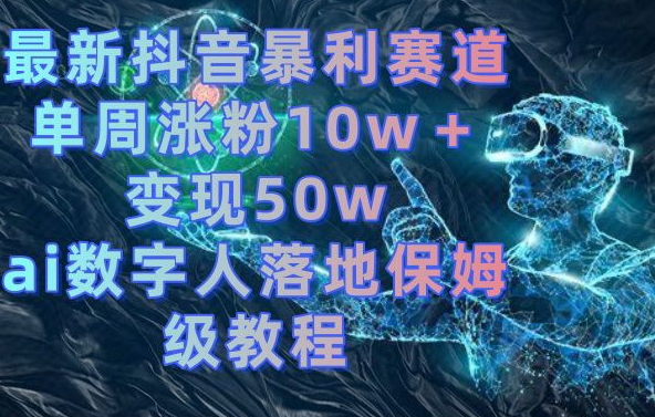 最新抖音暴利赛道，单周涨粉10w＋变现50w的ai数字人落地保姆级教程【揭秘】-连烟牍库