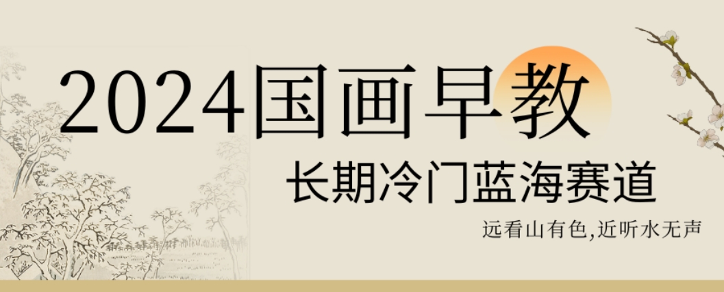 2024国画早教，长期冷门蓝海赛道【揭秘】-连烟牍库
