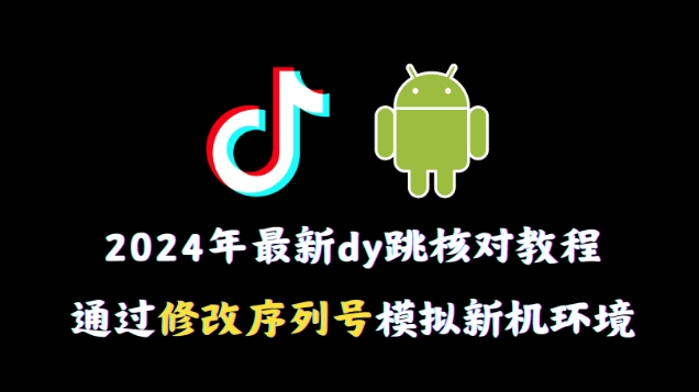 2024年最新抖音跳核对教程，通过修改序列号模拟新机环境【揭秘】-连烟牍库
