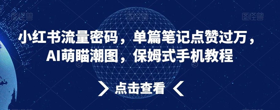 小红书流量密码，单篇笔记点赞过万，AI萌瞄潮图，保姆式手机教程【揭秘】-连烟牍库