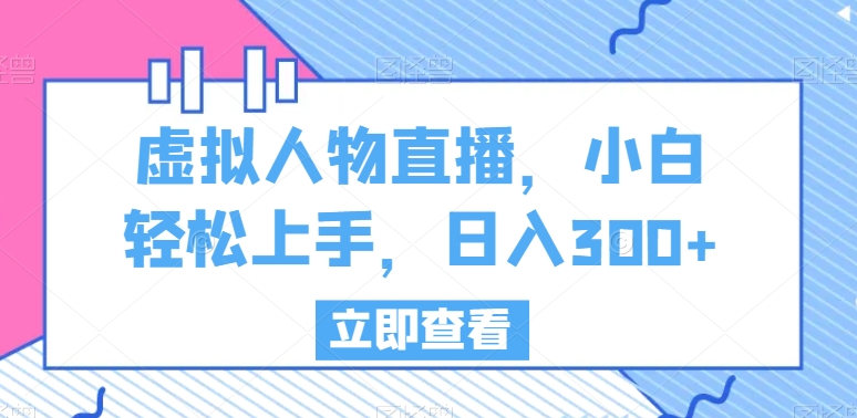虚拟人物直播，小白轻松上手，日入300+【揭秘】-连烟牍库