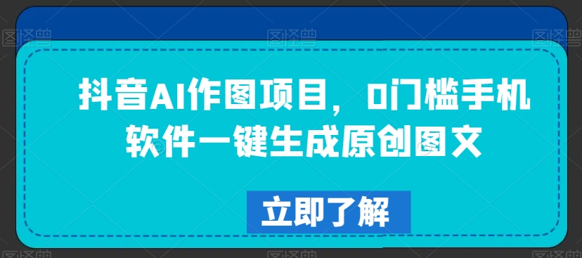 抖音AI作图项目，0门槛手机软件一键生成原创图文【揭秘】-连烟牍库