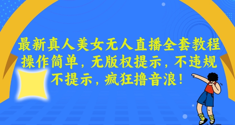 最新真人美女无人直播全套教程，操作简单，无版权提示，不违规，不提示，疯狂撸音浪【揭秘】-连烟牍库