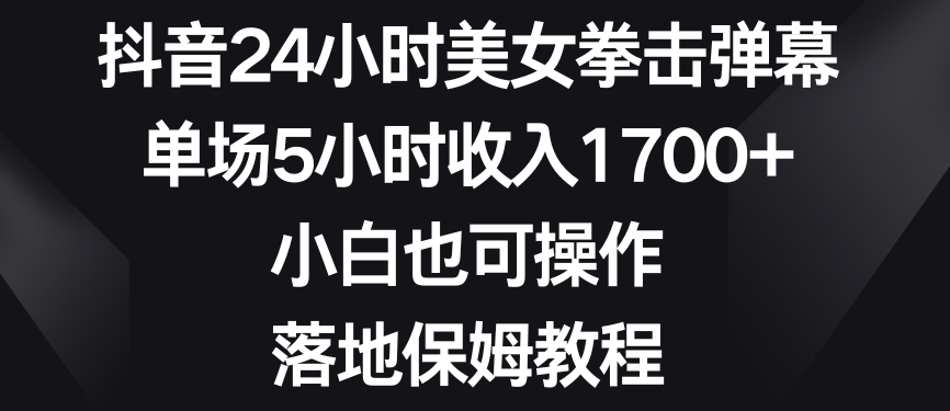 抖音24小时美女拳击弹幕，单场5小时收入1700+，小白也可操作，落地保姆教程【揭秘】-连烟牍库