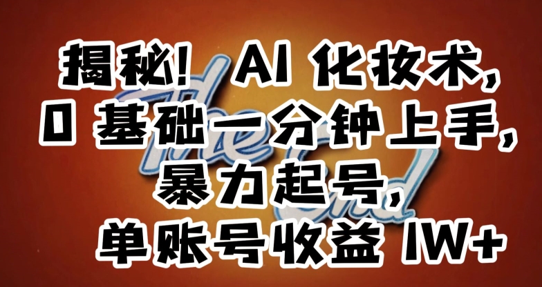 揭秘！AI化妆术，0基础一分钟上手，暴力起号，单账号收益1W+-连烟牍库