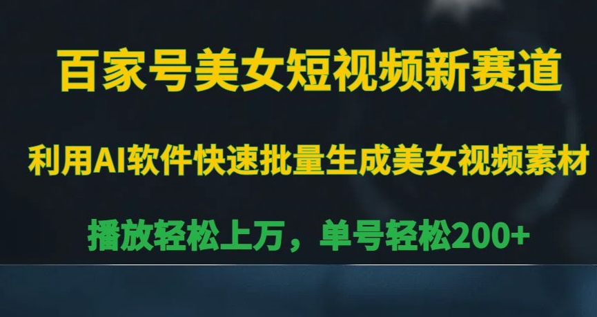 百家号美女短视频新赛道，播放轻松上万，单号轻松200+【揭秘】-连烟牍库
