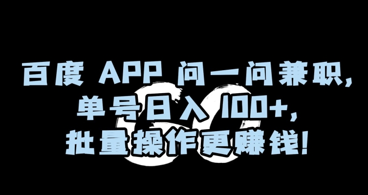 百度APP问一问兼职，单号日入100+，批量操作更赚钱【揭秘】-连烟牍库
