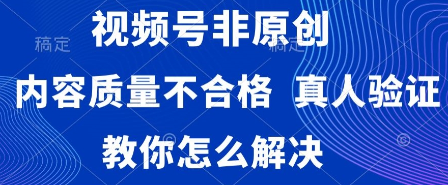 视频号非原创，内容质量不合格，真人验证，违规怎么解决【揭秘】-连烟牍库