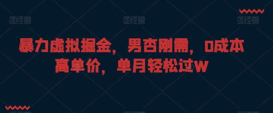 暴力虚拟掘金，男杏刚需，0成本高单价，单月轻松过W【揭秘】-连烟牍库