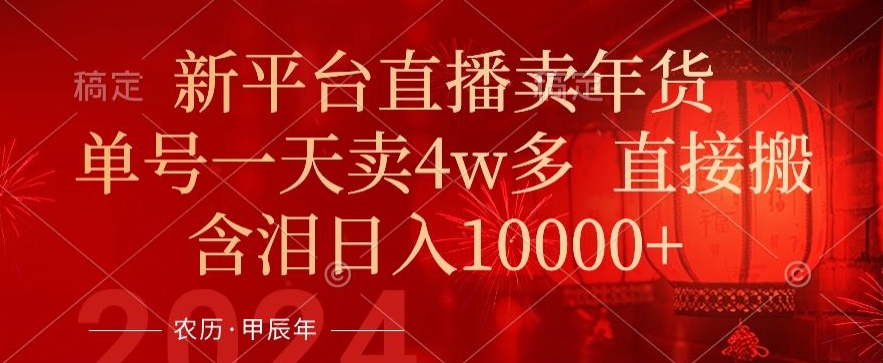 年末红利来了，新平台直播卖年货，单号一天卖4w多，话术场景直接搬，含泪日入1w+【揭秘】-连烟牍库