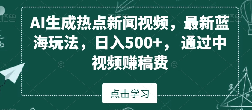 AI生成热点新闻视频，最新蓝海玩法，日入500+，通过中视频赚稿费【揭秘】-连烟牍库