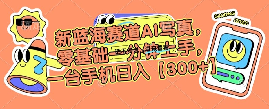 新蓝海赛道AI写真，零基础一分钟上手，一台手机日入300+【揭秘】-连烟牍库
