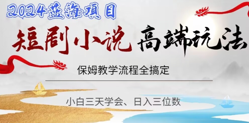 短剧高端玩法，保姆教学全搞定，小白日入三位数【揭秘】-连烟牍库