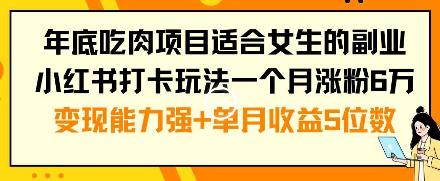 年底吃肉项目适合女生的副业小红书打卡玩法一个月涨粉6万+变现能力强+单月收益5位数【揭秘】-连烟牍库