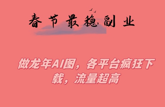 春节期间最稳副业，做龙年AI图，各平台疯狂下载，流量超高【揭秘】-连烟牍库