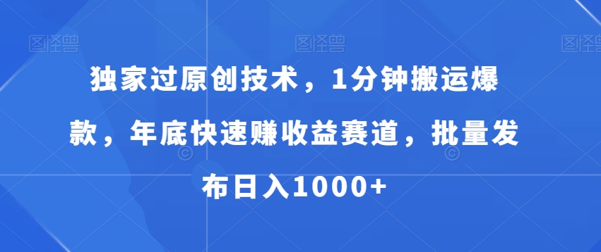 独家过原创技术，1分钟搬运爆款，年底快速赚收益赛道，批量发布日入1000+【揭秘】-连烟牍库
