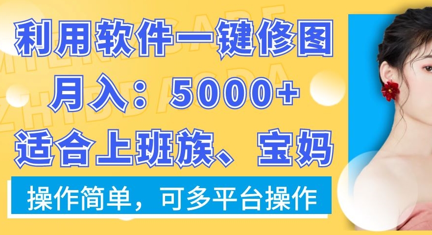 利用软件一键修图月入5000+，适合上班族、宝妈，操作简单，可多平台操作【揭秘】-连烟牍库