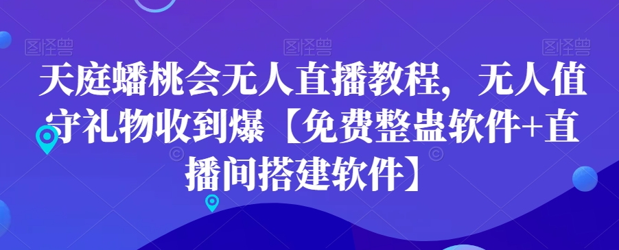 天庭蟠桃会无人直播教程，无人值守礼物收到爆【免费整蛊软件+直播间搭建软件】-连烟牍库