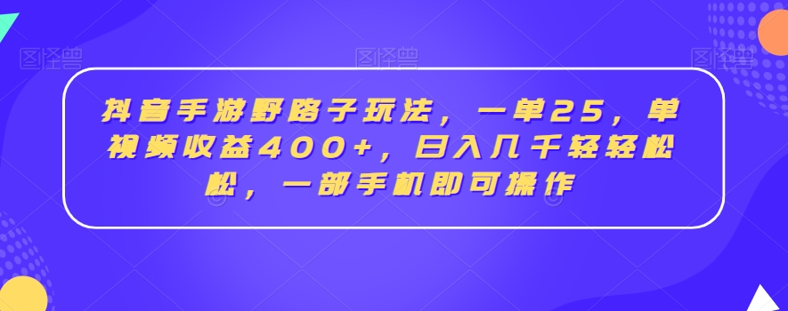 抖音手游野路子玩法，一单25，单视频收益400+，日入几千轻轻松松，一部手机即可操作【揭秘】-连烟牍库