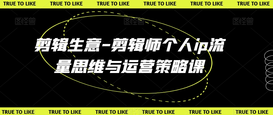 剪辑生意-剪辑师个人ip流量思维与运营策略课-连烟牍库