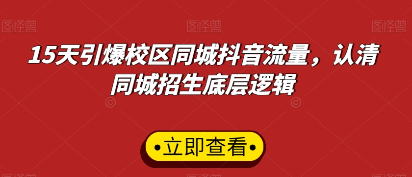 15天引爆校区同城抖音流量，认清同城招生底层逻辑-连烟牍库