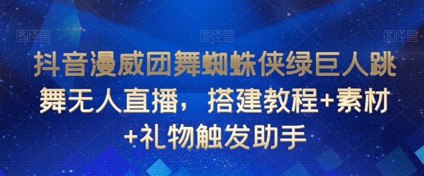 抖音漫威团舞蜘蛛侠绿巨人跳舞无人直播，搭建教程+素材+礼物触发助手-连烟牍库
